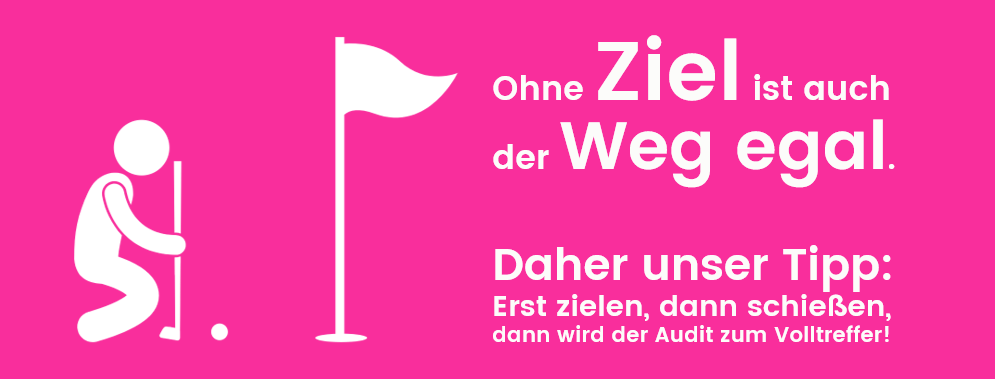 Ziele sind die Grundlage für jeden Audit. Ohne Ziele ist auch der Weg egal.